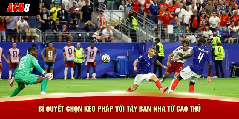 Kèo Pháp Với Tây Ban Nha - Đặt Cược Nhanh, Nhận Thưởng Lớn 4 Bí quyết chọn Kèo Pháp với Tây Ban Nha từ cao thủ