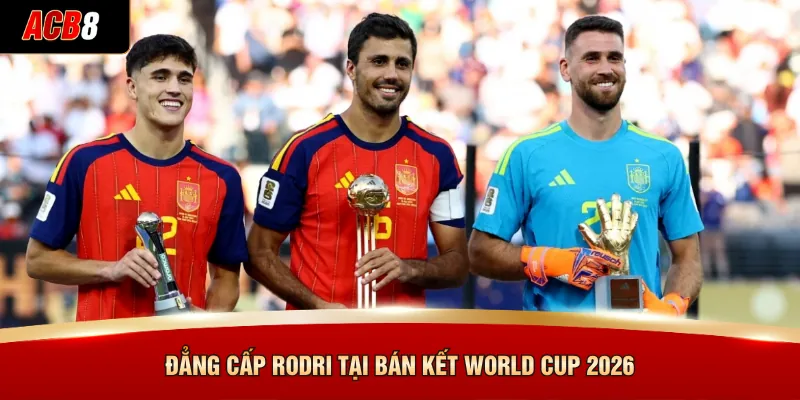 Đẳng cấp Rodri tại bán kết World Cup 2026