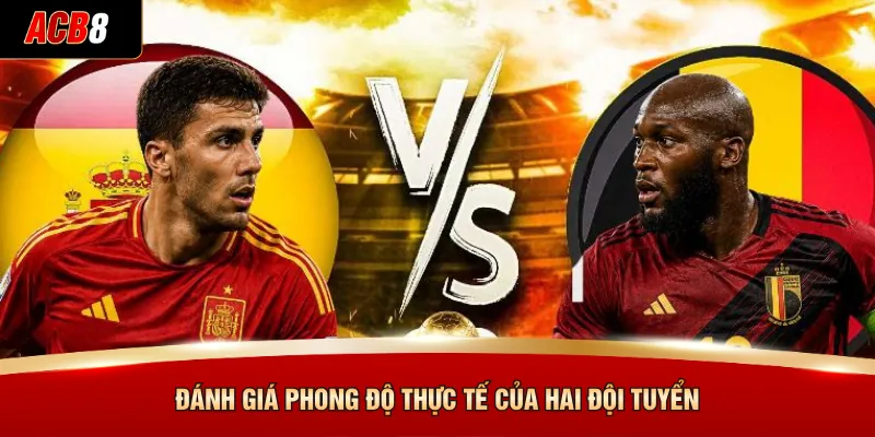 Tây Ban Nha Đấu Với Bỉ Tại ACB8 - Kèo Tứ Kết Cực Khủng 4 Đánh giá phong độ thực tế của hai đội tuyển