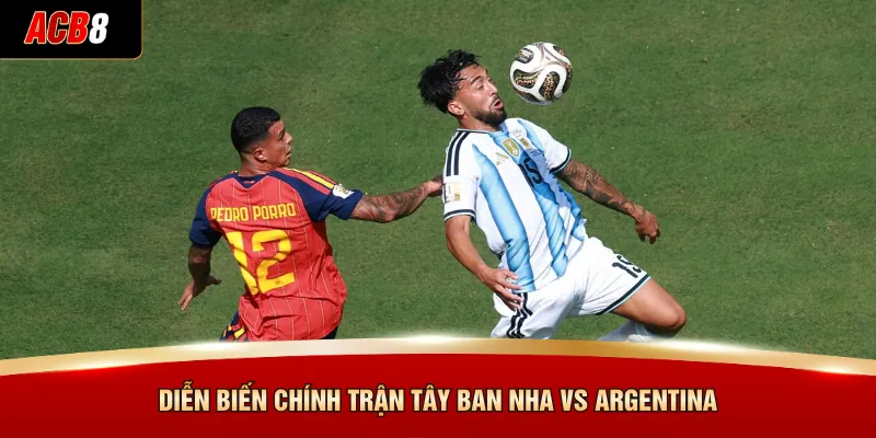 Diễn biến chính trận Tây Ban Nha vs Argentina