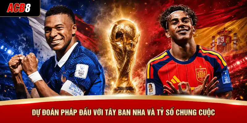 Dự Đoán Pháp Đấu Với Tây Ban Nha - Đại Chiến Tại World Cup 2026 4 Dự đoán Pháp đấu với Tây Ban Nha và tỷ số chung cuộc