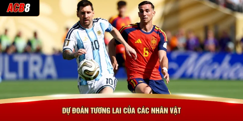 Tây Ban Nha Vs Argentina - Chinh Phục Ngôi Vương 4 Dự đoán tương lai của các nhân vật