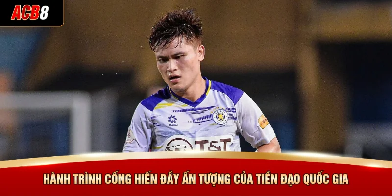 Hành trình cống hiến đầy ấn tượng của tiền đạo quốc gia