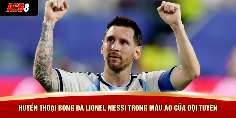 Huyền thoại bóng đá Lionel Messi trong màu áo của đội tuyển