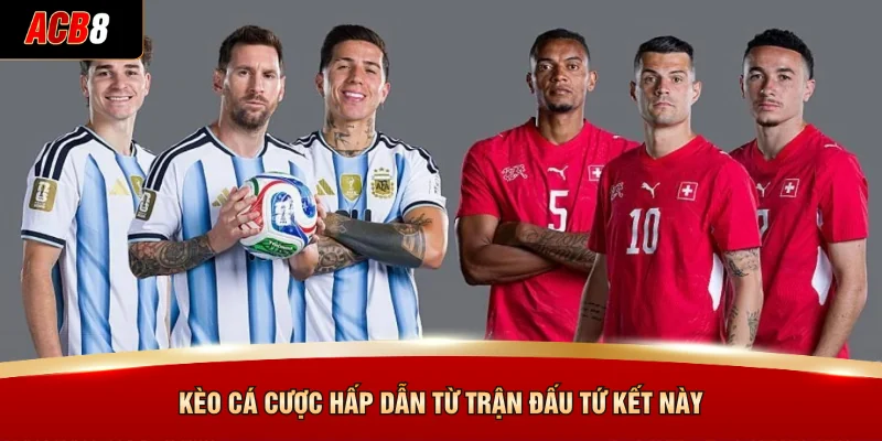Phân Tích Argentina Đấu Với Thuỵ Sĩ - Kèo World Cup 2026 4 Kèo cá cược hấp dẫn từ trận đấu tứ kết này