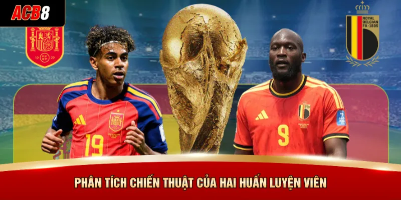 Tây Ban Nha Đấu Với Bỉ Tại ACB8 - Kèo Tứ Kết Cực Khủng 3 Phân tích chiến thuật của hai huấn luyện viên