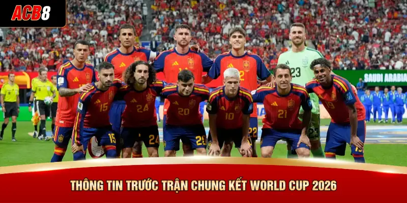 Thông tin trước trận chung kết World Cup 2026