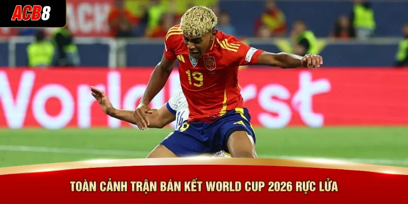 Toàn cảnh trận bán kết World Cup 2026 rực lửa