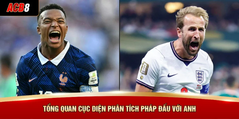 Tổng quan cục diện phân tích Pháp đấu với Anh