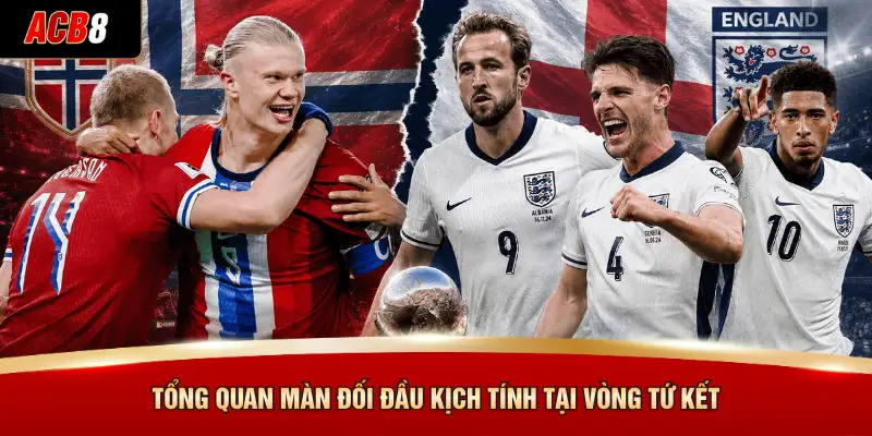Tổng quan màn đối đầu kịch tính tại vòng tứ kết