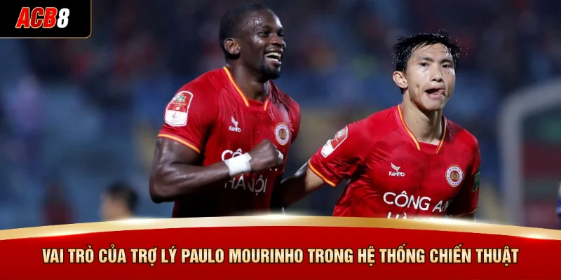 Biến Động Nhân Sự Tại Câu Lạc Bộ Bóng Đá Công An Hà Nội 3 Vai trò của trợ lý Paulo Mourinho trong hệ thống chiến thuật