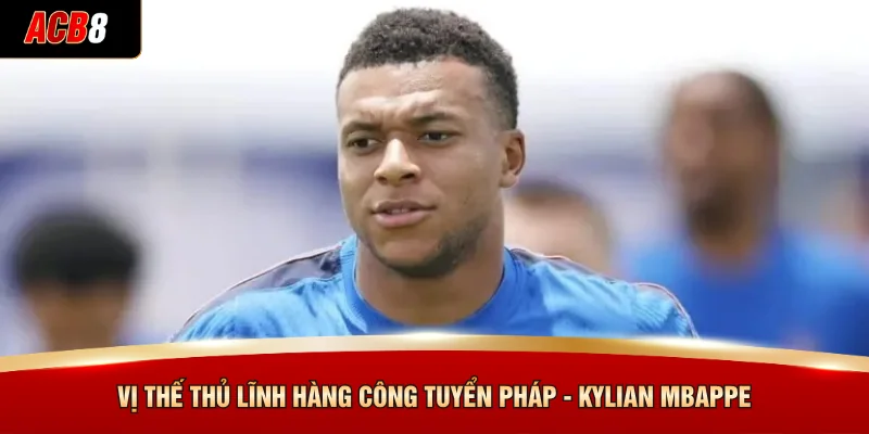 Vị thế thủ lĩnh hàng công tuyển Pháp - Kylian Mbappe